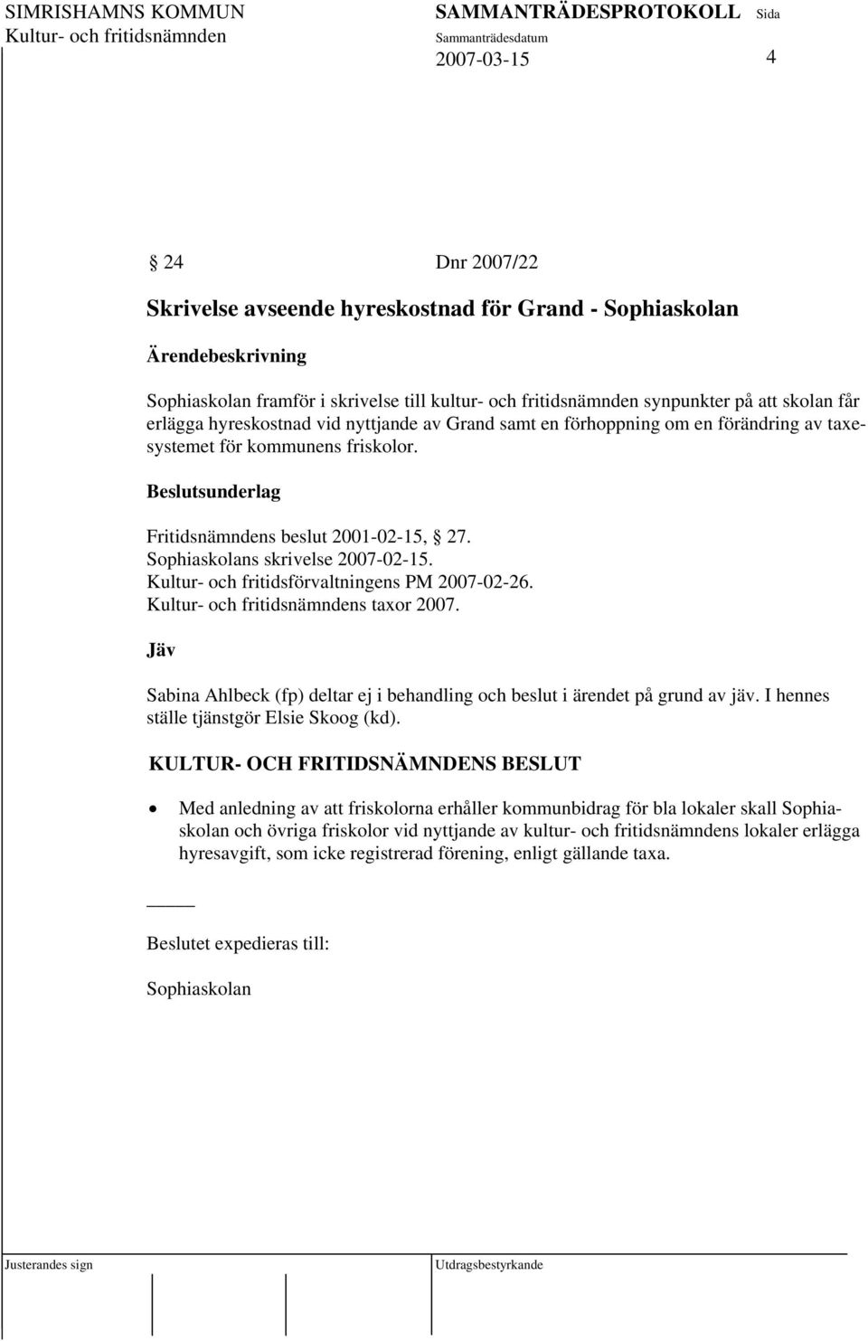 Kultur- och fritidsförvaltningens PM 2007-02-26. s taxor 2007. Jäv Sabina Ahlbeck (fp) deltar ej i behandling och beslut i ärendet på grund av jäv. I hennes ställe tjänstgör Elsie Skoog (kd).