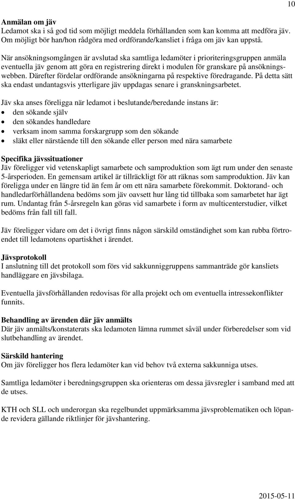 Därefter fördelar ordförande ansökningarna på respektive föredragande. På detta sätt ska endast undantagsvis ytterligare jäv uppdagas senare i granskningsarbetet.