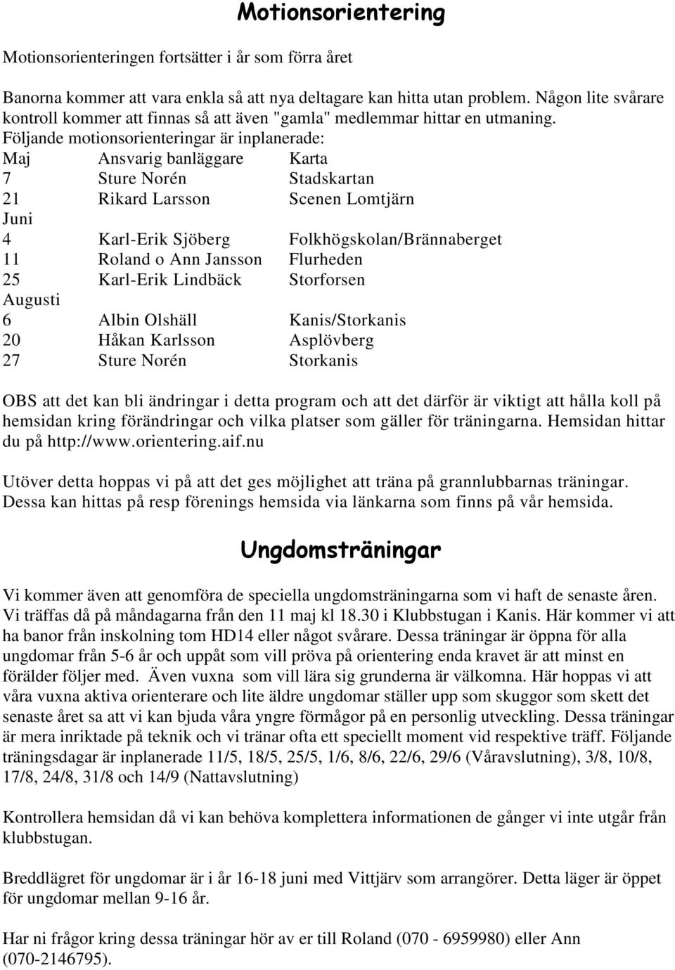 Följande motionsorienteringar är inplanerade: Maj Ansvarig banläggare Karta 7 Sture Norén Stadskartan 21 Rikard Larsson Scenen Lomtjärn Juni 4 Karl-Erik Sjöberg Folkhögskolan/Brännaberget 11 Roland o