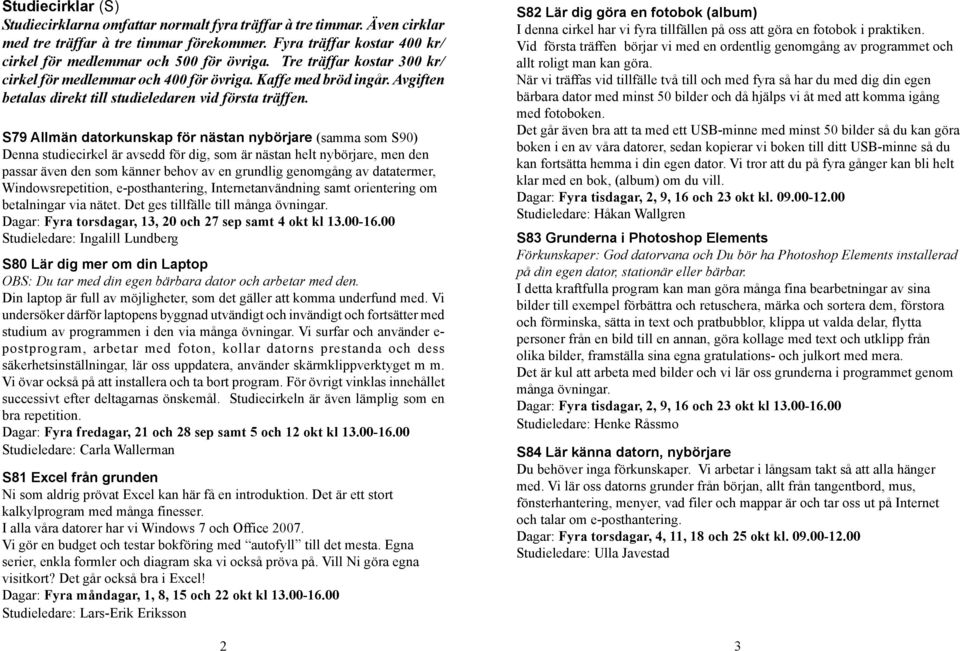 S79 Allmän datorkunskap för nästan nybörjare (samma som S90) Denna studiecirkel är avsedd för dig, som är nästan helt nybörjare, men den passar även den som känner behov av en grundlig genomgång av