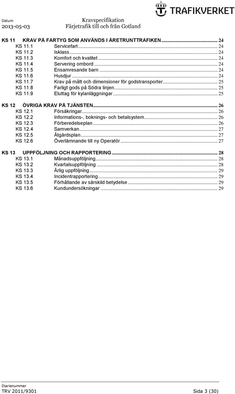 .. 25 KS 12 ÖVRIGA KRAV PÅ TJÄNSTEN... 26 KS 12.1 Försäkringar... 26 KS 12.2 Informations-, boknings- och betalsystem... 26 KS 12.3 Förberedelseplan... 26 KS 12.4 Samverkan... 27 KS 12.5 Åtgärdsplan.