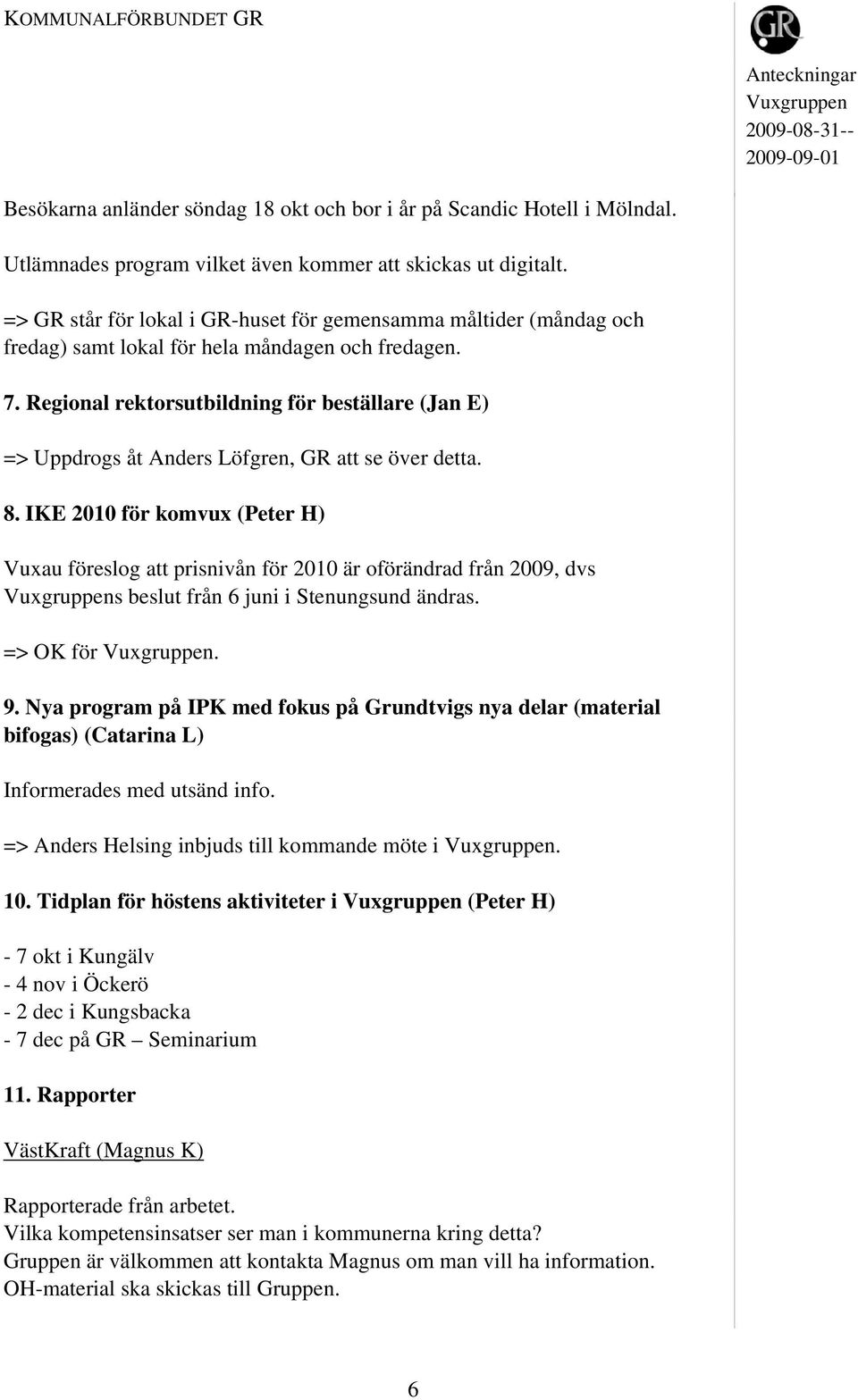 Regional rektorsutbildning för beställare (Jan E) => Uppdrogs åt Anders Löfgren, GR att se över detta. 8.