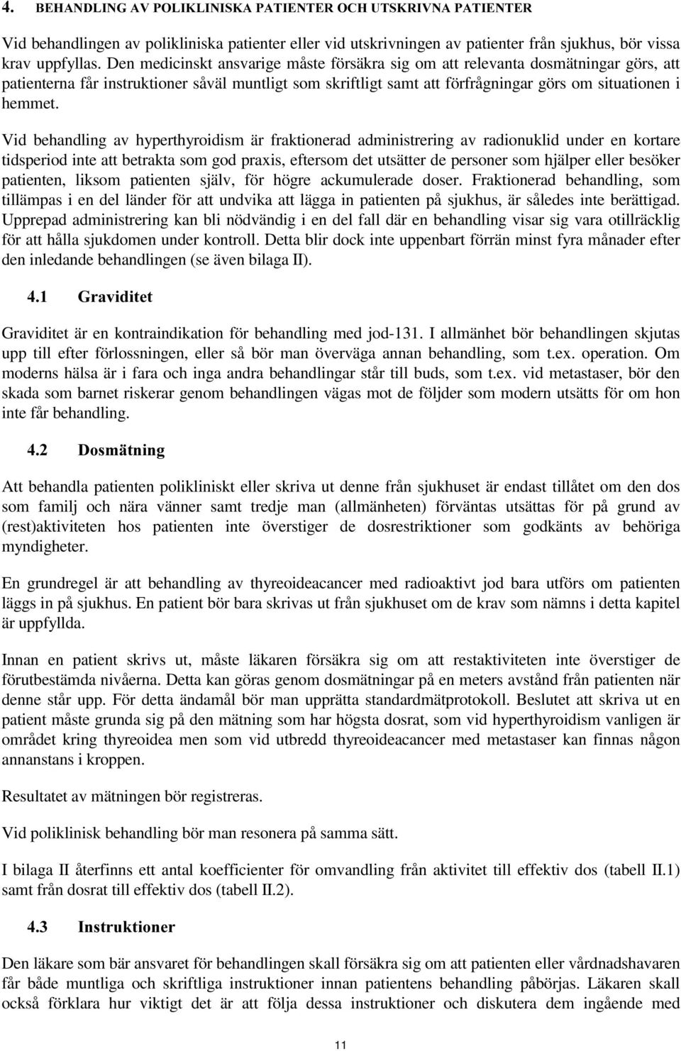 Vid behandling av hyperthyroidism är fraktionerad administrering av radionuklid under en kortare tidsperiod inte att betrakta som god praxis, eftersom det utsätter de personer som hjälper eller