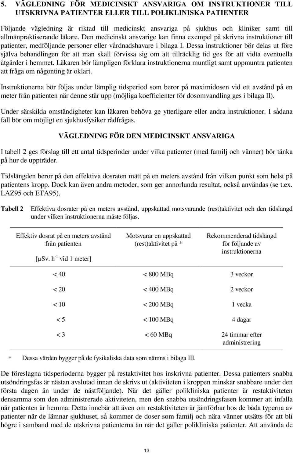 Den medicinskt ansvarige kan finna exempel på skrivna instruktioner till patienter, medföljande personer eller vårdnadshavare i bilaga I.