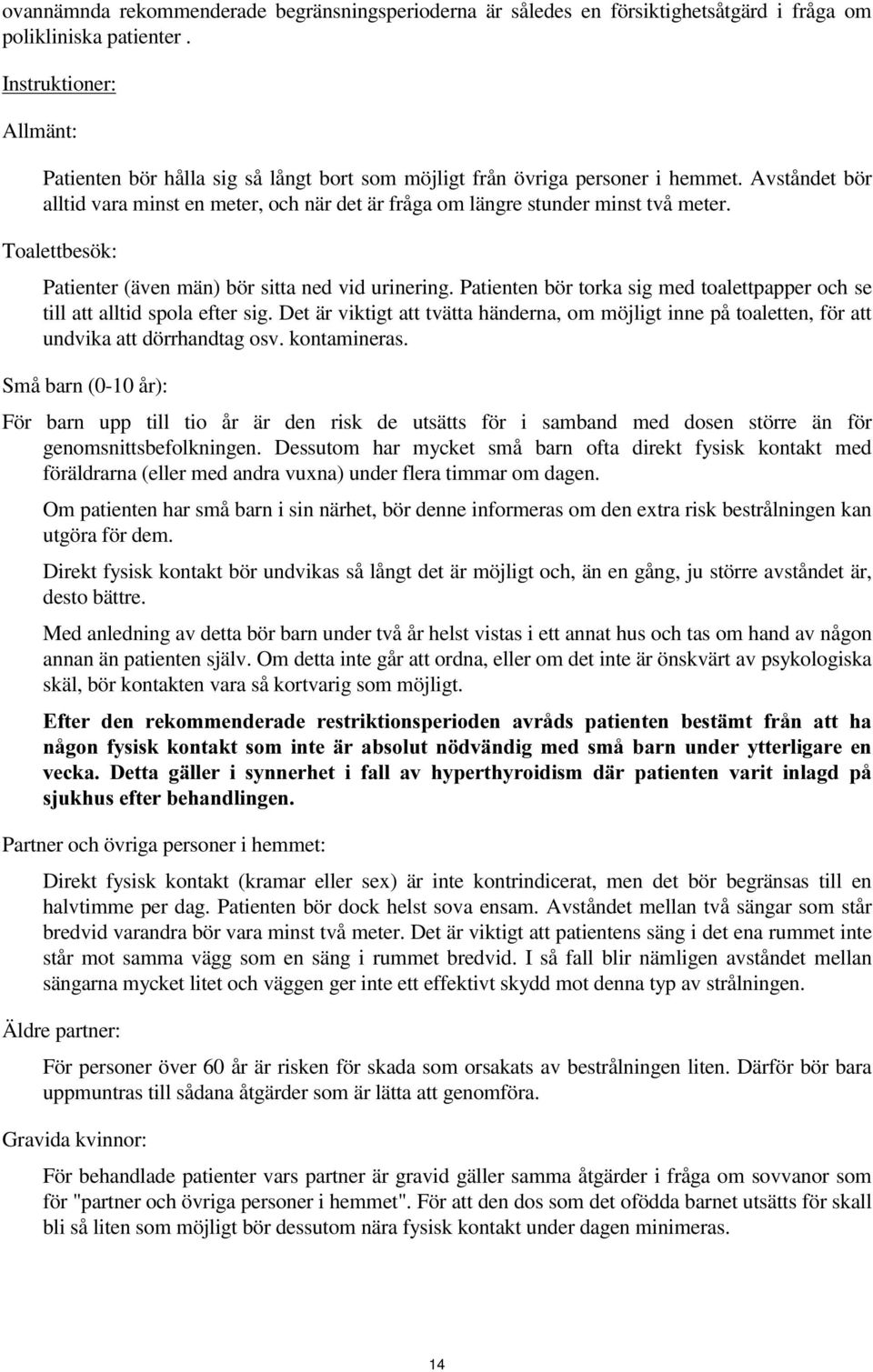 Avståndet bör alltid vara minst en meter, och när det är fråga om längre stunder minst två meter. Toalettbesök: Patienter (även män) bör sitta ned vid urinering.