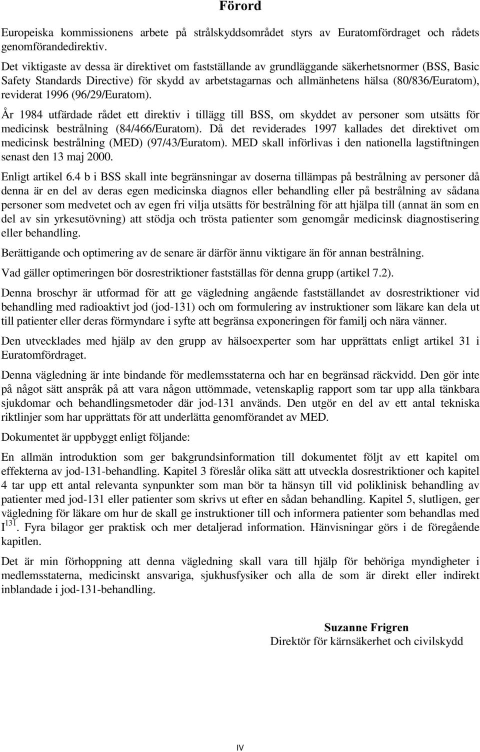 reviderat 1996 (96/29/Euratom). År 1984 utfärdade rådet ett direktiv i tillägg till BSS, om skyddet av personer som utsätts för medicinsk bestrålning (84/466/Euratom).