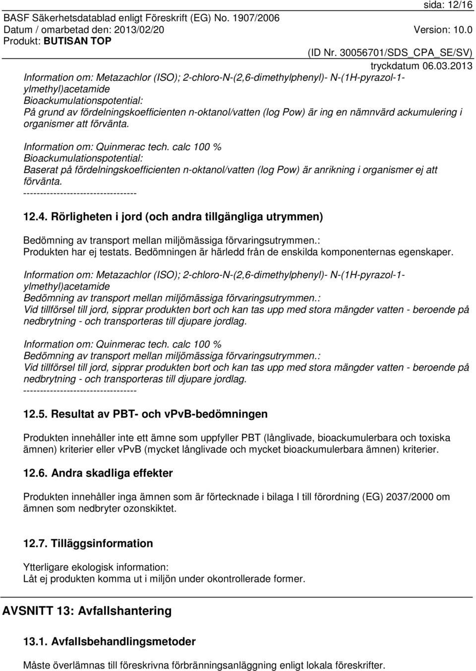 calc 100 % Bioackumulationspotential: Baserat på fördelningskoefficienten n-oktanol/vatten (log Pow) är anrikning i organismer ej att förvänta. ---------------------------------- 12.4.