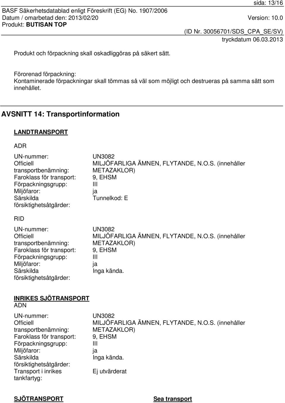 Officiell transportbenämning: Faroklass för transport: Förpackningsgrupp: Miljöfaror: Särskilda försiktighetsåtgärder: UN3082 MILJÖFARLIGA ÄMNEN, FLYTANDE, N.O.S. (innehåller METAZAKLOR) 9, EHSM III ja Tunnelkod: E UN3082 MILJÖFARLIGA ÄMNEN, FLYTANDE, N.