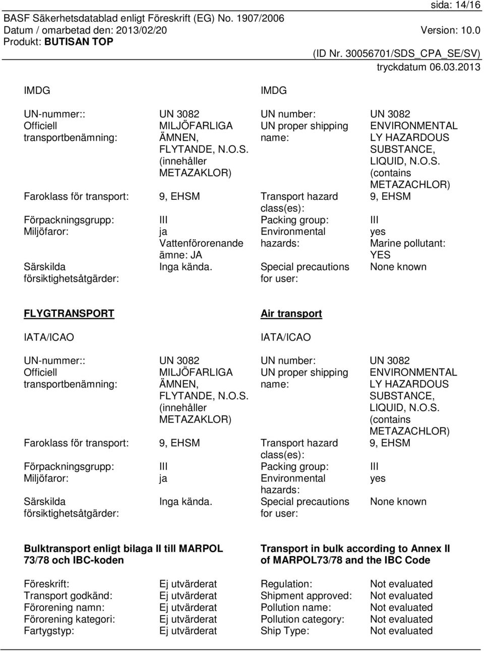 SUBSTANCE, LIQUID, N.O.S. (contains METAZACHLOR) Faroklass för transport: 9, EHSM Transport hazard 9, EHSM class(es): Förpackningsgrupp: III Packing group: III Miljöfaror: ja Vattenförorenande ämne: