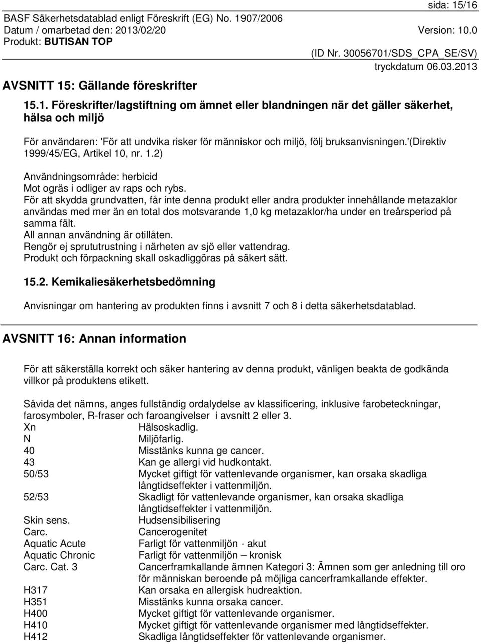 För att skydda grundvatten, får inte denna produkt eller andra produkter innehållande metazaklor användas med mer än en total dos motsvarande 1,0 kg metazaklor/ha under en treårsperiod på samma fält.