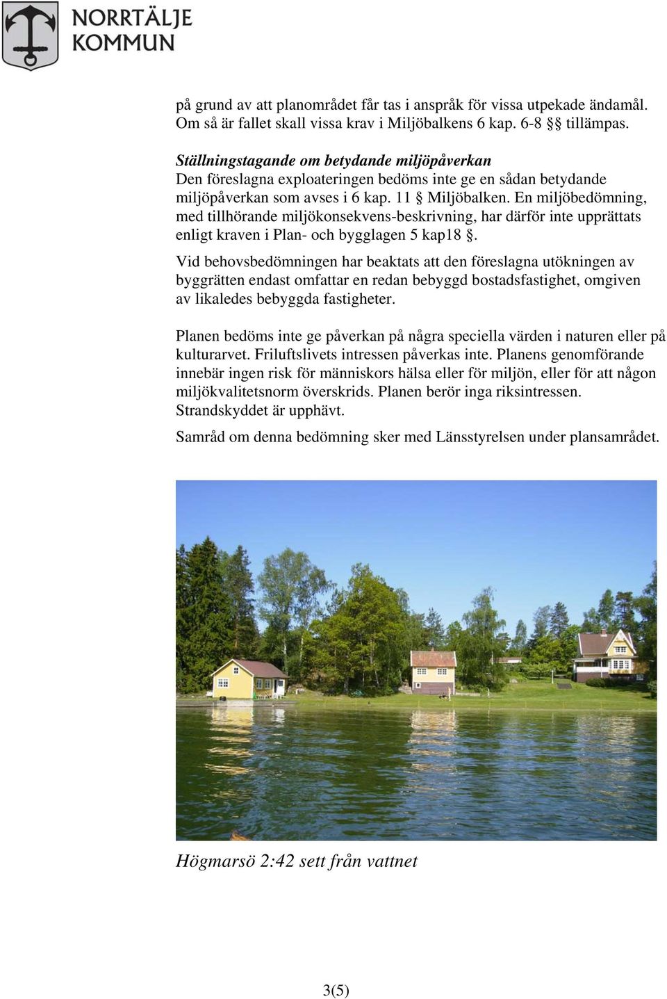 En miljöbedömning, med tillhörande miljökonsekvens-beskrivning, har därför inte upprättats enligt kraven i Plan- och bygglagen 5 kap18.
