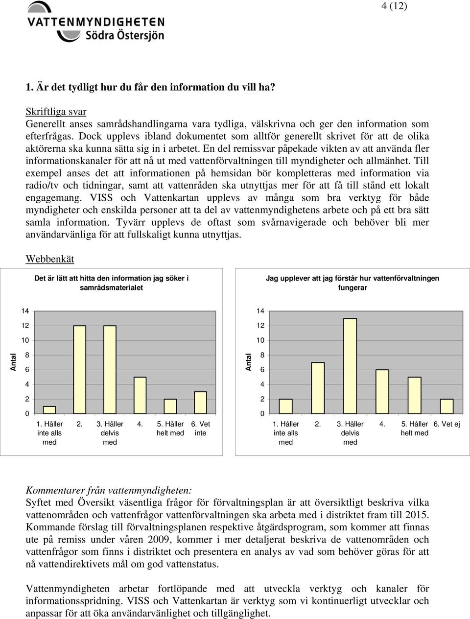 En del remissvar påpekade vikten av att använda fler informationskanaler för att nå ut vattenförvaltningen till myndigheter och allmänhet.