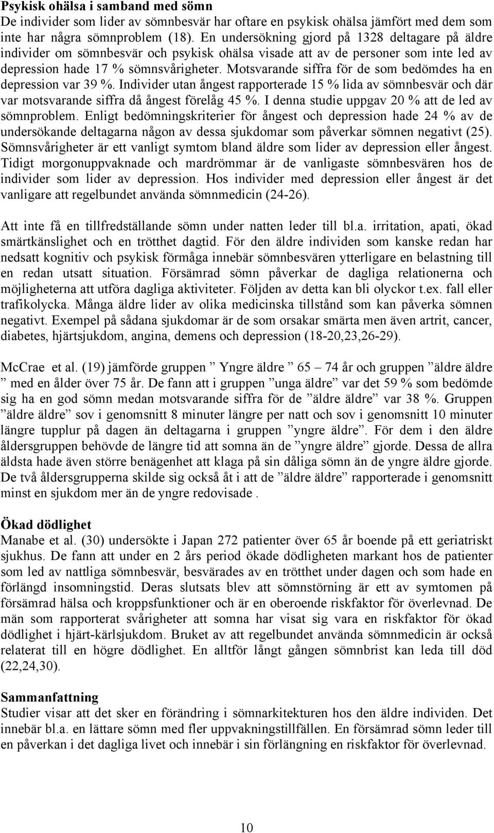 Motsvarande siffra för de som bedömdes ha en depression var 39 %. Individer utan ångest rapporterade 15 % lida av sömnbesvär och där var motsvarande siffra då ångest förelåg 45 %.