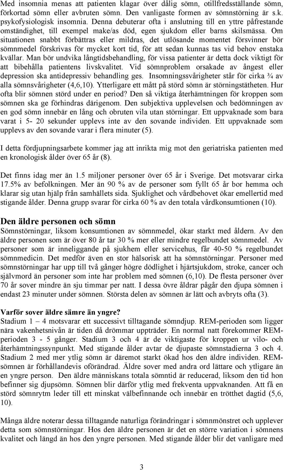 Om situationen snabbt förbättras eller mildras, det utlösande momentet försvinner bör sömnmedel förskrivas för mycket kort tid, för att sedan kunnas tas vid behov enstaka kvällar.