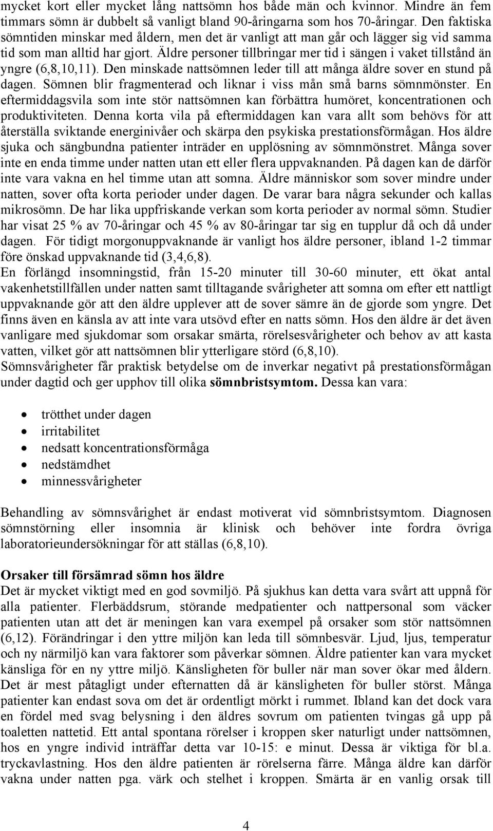 Äldre personer tillbringar mer tid i sängen i vaket tillstånd än yngre (6,8,10,11). Den minskade nattsömnen leder till att många äldre sover en stund på dagen.