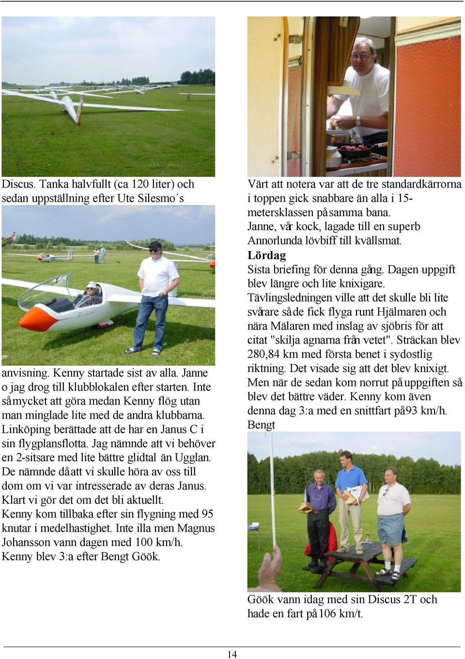Jag nämnde att vi behöver en 2-sitsare med lite bättre glidtal än Ugglan. De nämnde då att vi skulle höra av oss till dom om vi var intresserade av deras Janus. Klart vi gör det om det bli aktuellt.