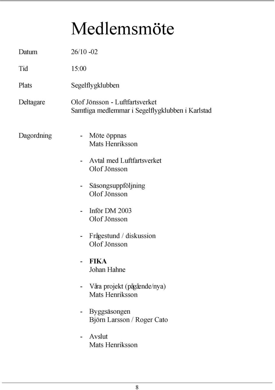 Jönsson - Säsongsuppföljning Olof Jönsson - Inför DM 2003 Olof Jönsson - Frågestund / diskussion Olof Jönsson - FIKA