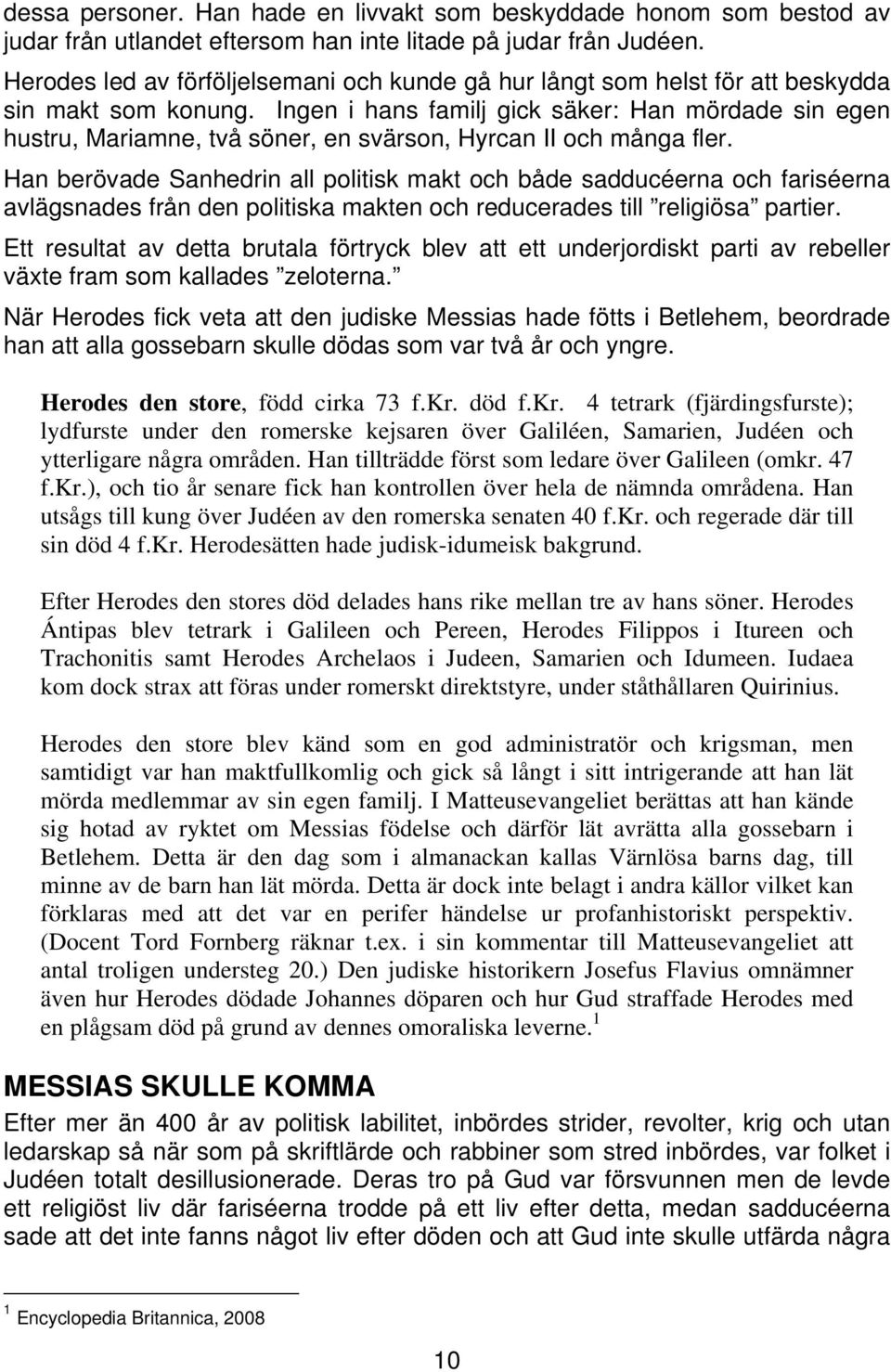 Ingen i hans familj gick säker: Han mördade sin egen hustru, Mariamne, två söner, en svärson, Hyrcan II och många fler.