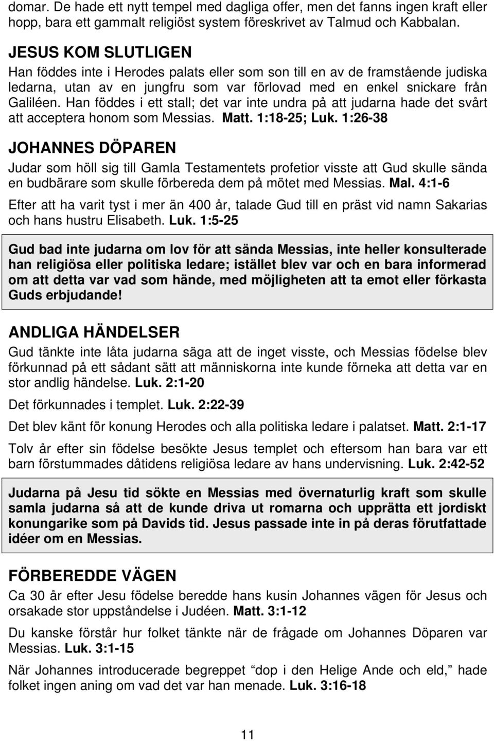 Han föddes i ett stall; det var inte undra på att judarna hade det svårt att acceptera honom som Messias. Matt. 1:18-25; Luk.