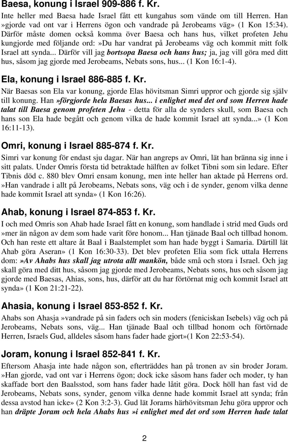 .. Därför vill jag bortsopa Baesa och hans hus; ja, jag vill göra med ditt hus, såsom jag gjorde med Jerobeams, Nebats sons, hus... (1 Kon 16:1-4). Ela, konung i Israel 886-885 f. Kr.