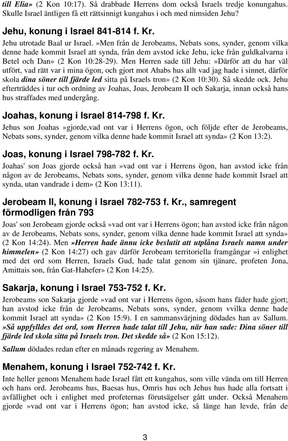 »Men från de Jerobeams, Nebats sons, synder, genom vilka denne hade kommit Israel att synda, från dem avstod icke Jehu, icke från guldkalvarna i Betel och Dan» (2 Kon 10:28-29).