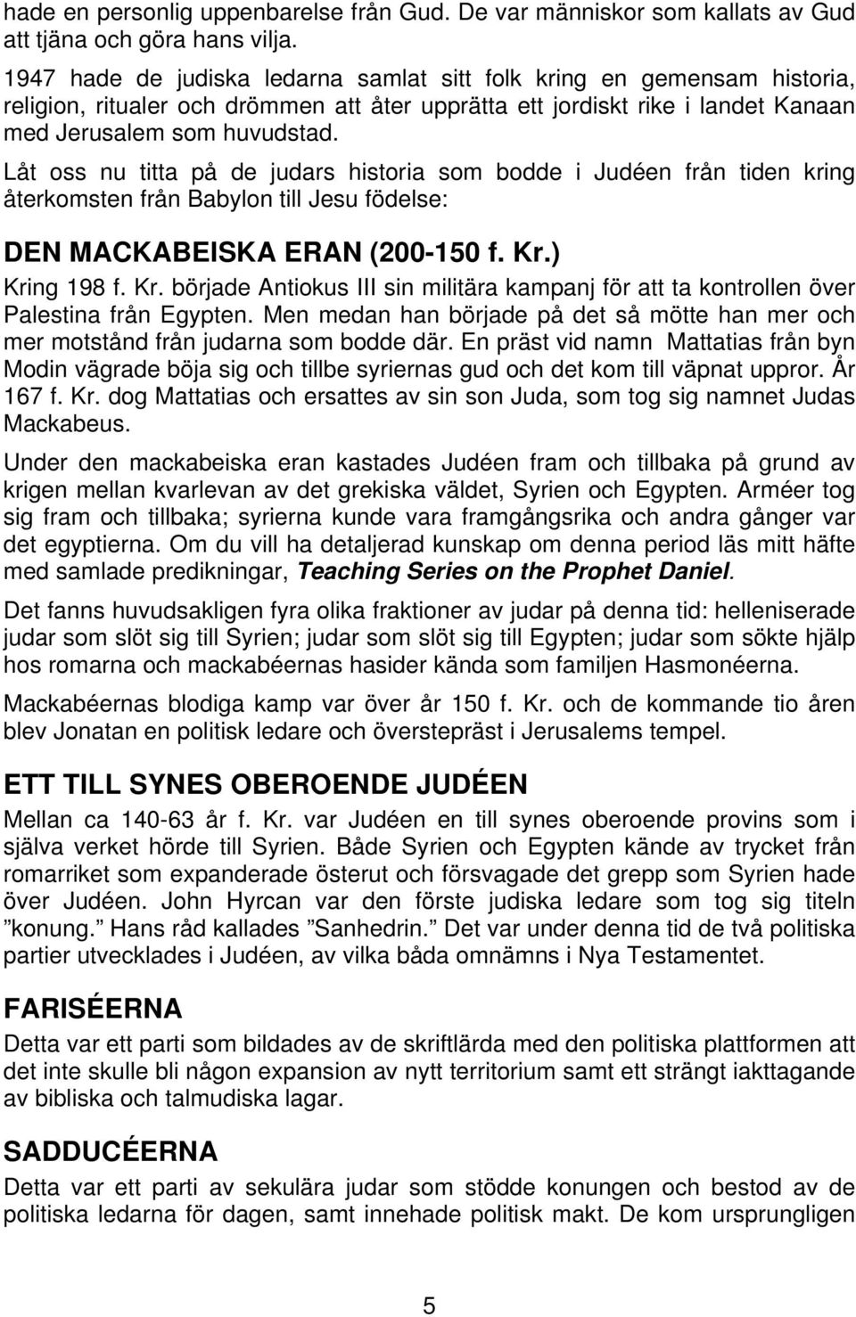 Låt oss nu titta på de judars historia som bodde i Judéen från tiden kring återkomsten från Babylon till Jesu födelse: DEN MACKABEISKA ERAN (200-150 f. Kr.