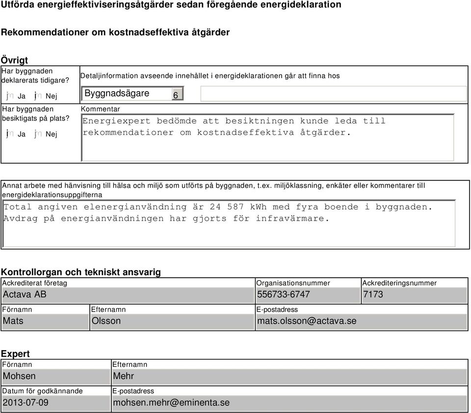 Nej Detaljinformation avseende innehållet i energideklarationen går att finna hos Byggnadsägare Kommentar 6 Energiexpert bedömde att besiktningen kunde leda till rekommendationer om kostnadseffektiva