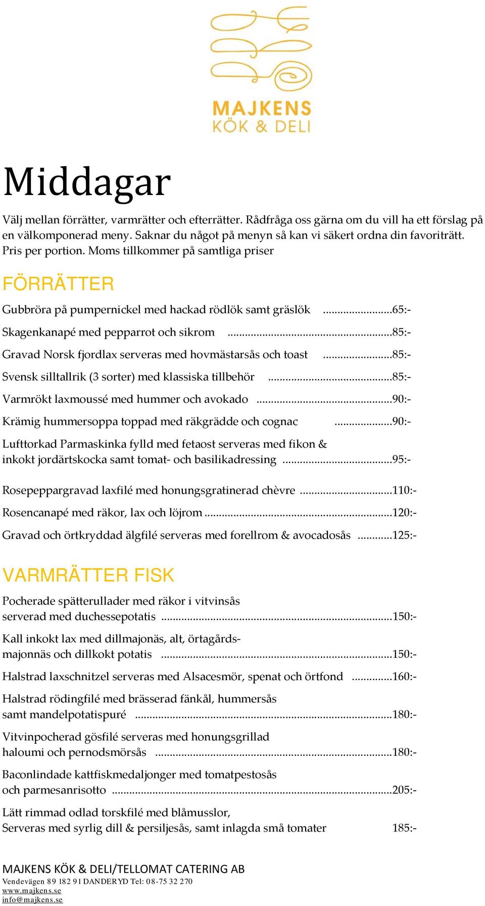 .. 85:- Gravad Norsk fjordlax serveras med hovmästarsås och toast... 85:- Svensk silltallrik (3 sorter) med klassiska tillbehör... 85:- Varmrökt laxmoussé med hummer och avokado.