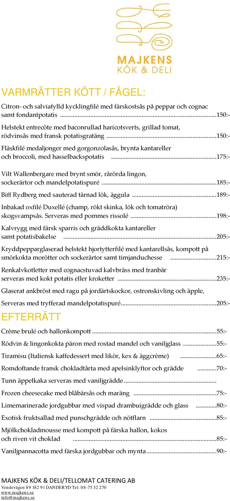 .. 150:- Fläskfilé medaljonger med gorgonzolasås, brynta kantareller och broccoli, med hasselbackspotatis... 175:- Vilt Wallenbergare med brynt smör, rårörda lingon, sockerärtor och mandelpotatispuré.