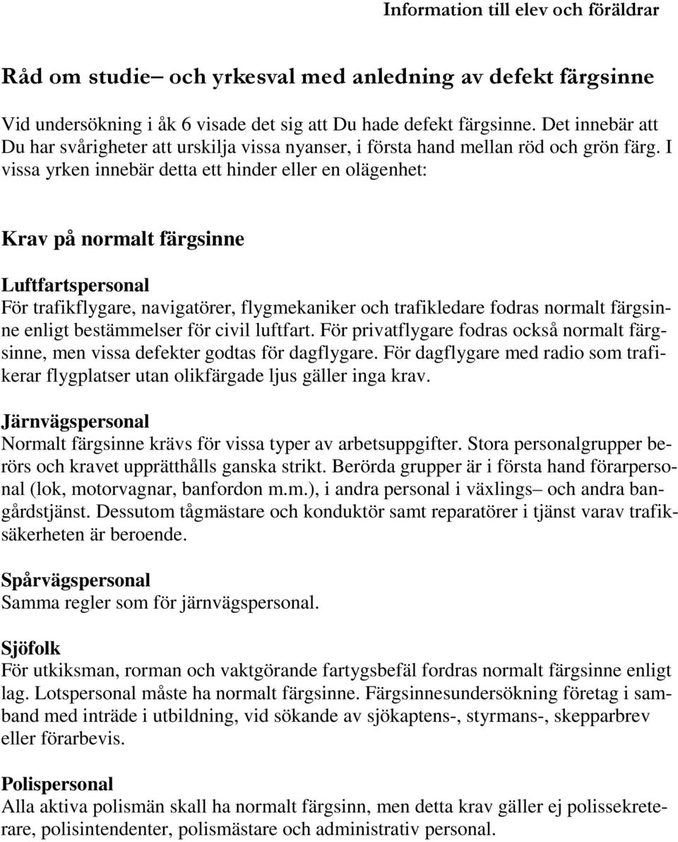 I vissa yrken innebär detta ett hinder eller en olägenhet: Krav på normalt färgsinne Luftfartspersonal För trafikflygare, navigatörer, flygmekaniker och trafikledare fodras normalt färgsinne enligt