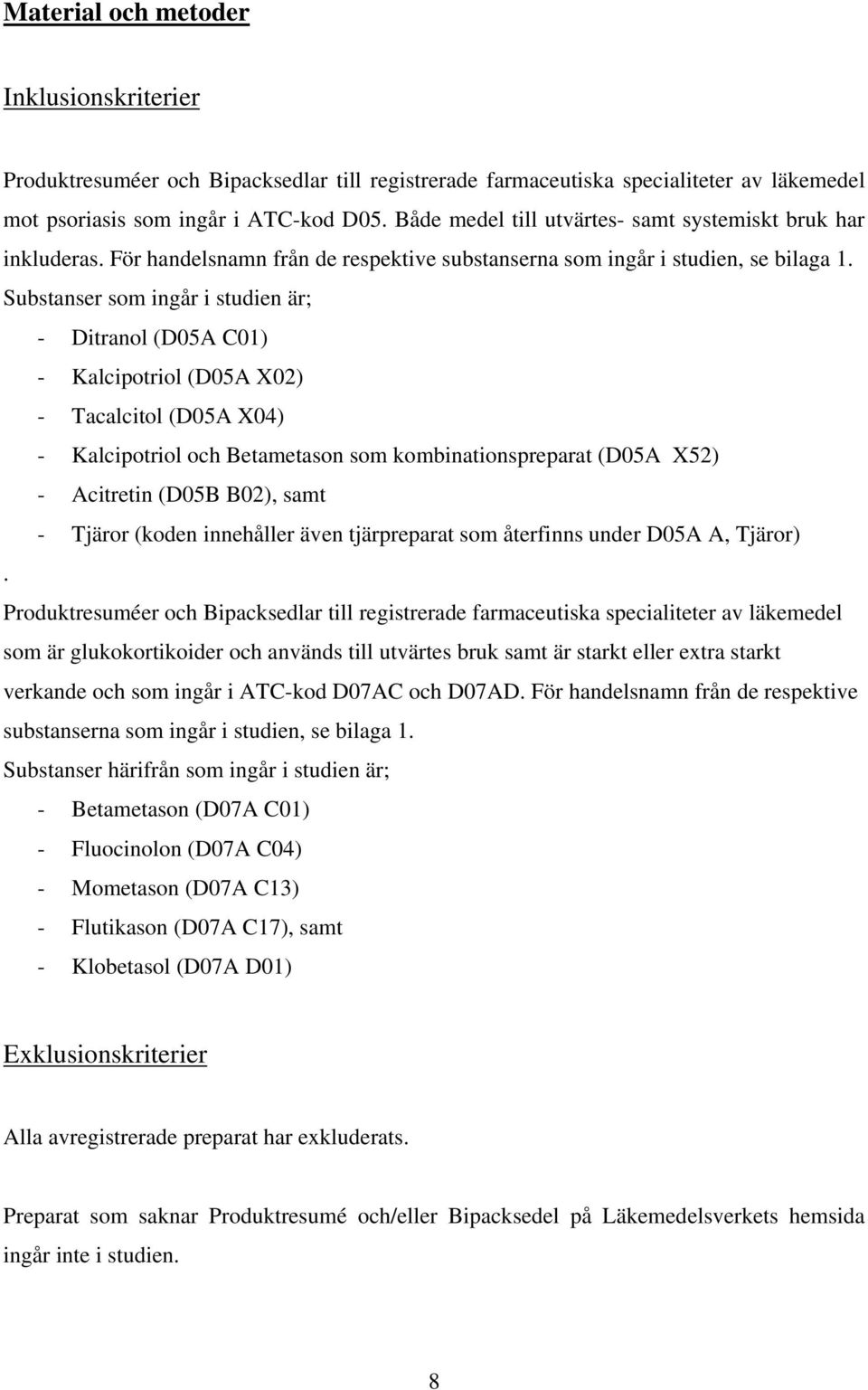 Substanser som ingår i studien är; - Ditranol (D05A C01) - Kalcipotriol (D05A X02) - Tacalcitol (D05A X04) - Kalcipotriol och Betametason som kombinationspreparat (D05A X52) - Acitretin (D05B B02),