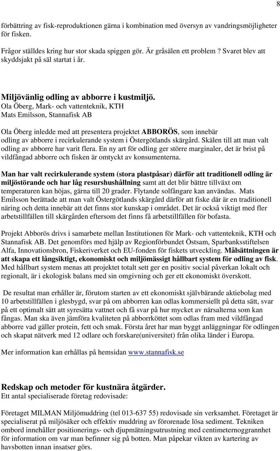 Ola Öberg, Mark- och vattenteknik, KTH Mats Emilsson, Stannafisk AB Ola Öberg inledde med att presentera projektet ABBORÖS, som innebär odling av abborre i recirkulerande system i Östergötlands