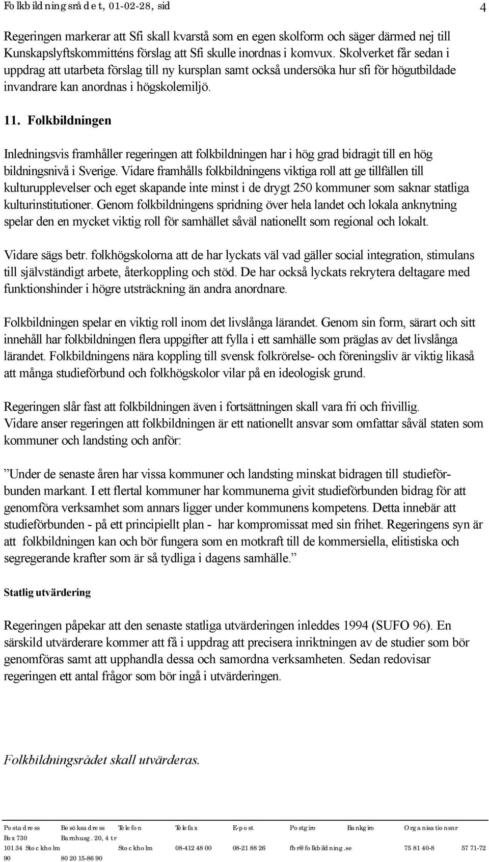 Folkbildningen Inledningsvis framhåller regeringen att folkbildningen har i hög grad bidragit till en hög bildningsnivå i Sverige.