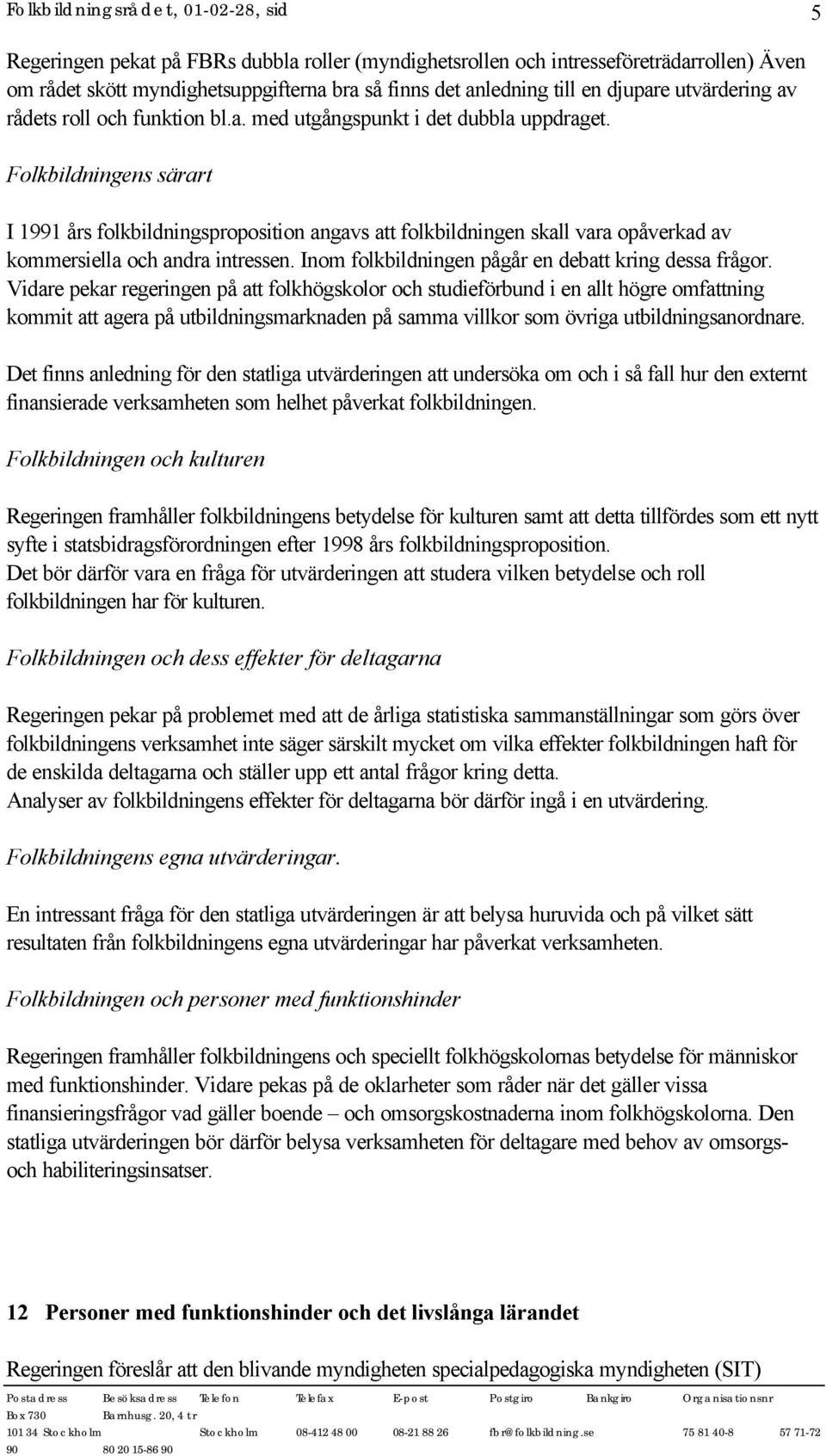 Folkbildningens särart I 1991 års folkbildningsproposition angavs att folkbildningen skall vara opåverkad av kommersiella och andra intressen. Inom folkbildningen pågår en debatt kring dessa frågor.