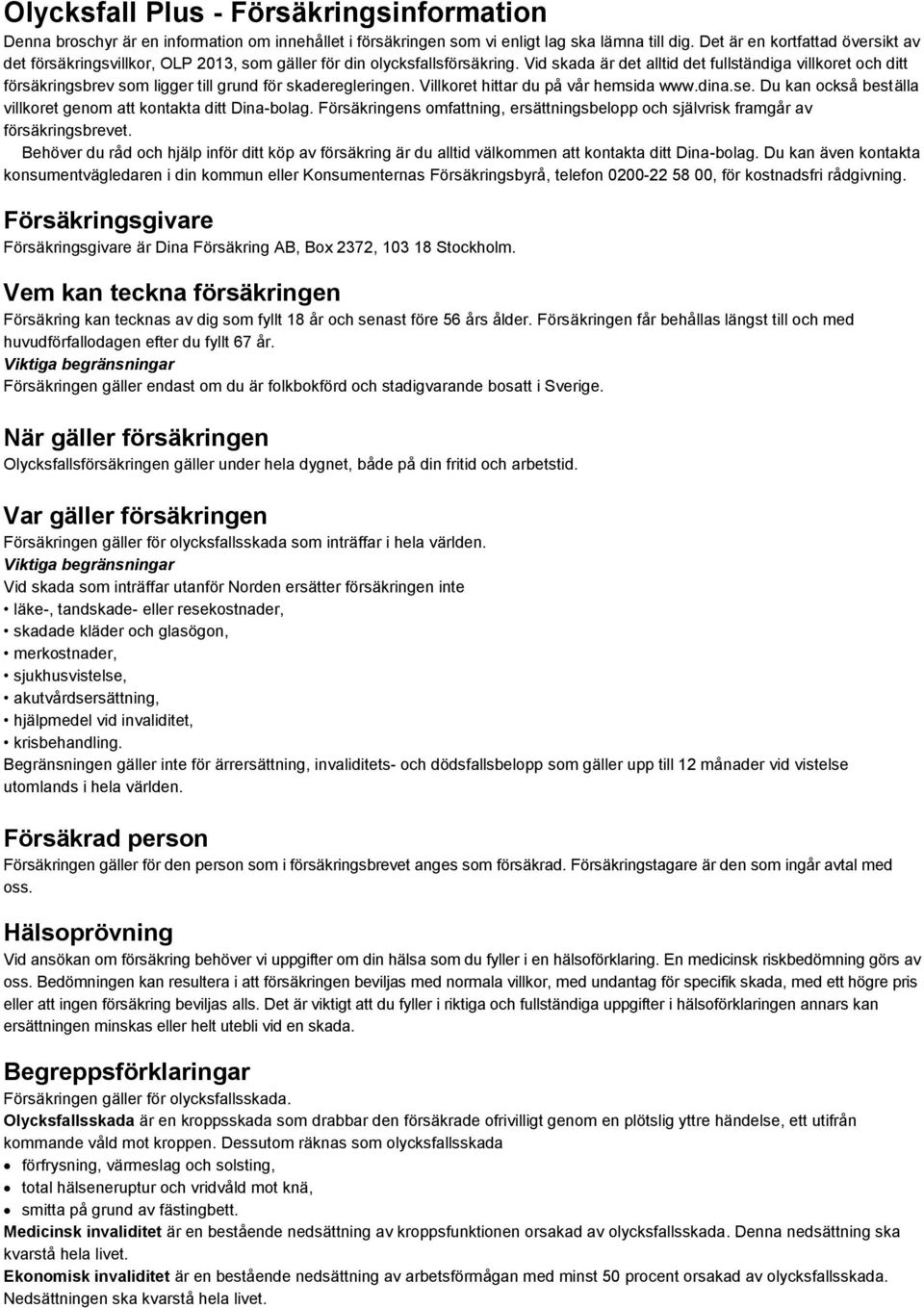 Vid skada är det alltid det fullständiga villkoret och ditt försäkringsbrev som ligger till grund för skaderegleringen. Villkoret hittar du på vår hemsida www.dina.se.