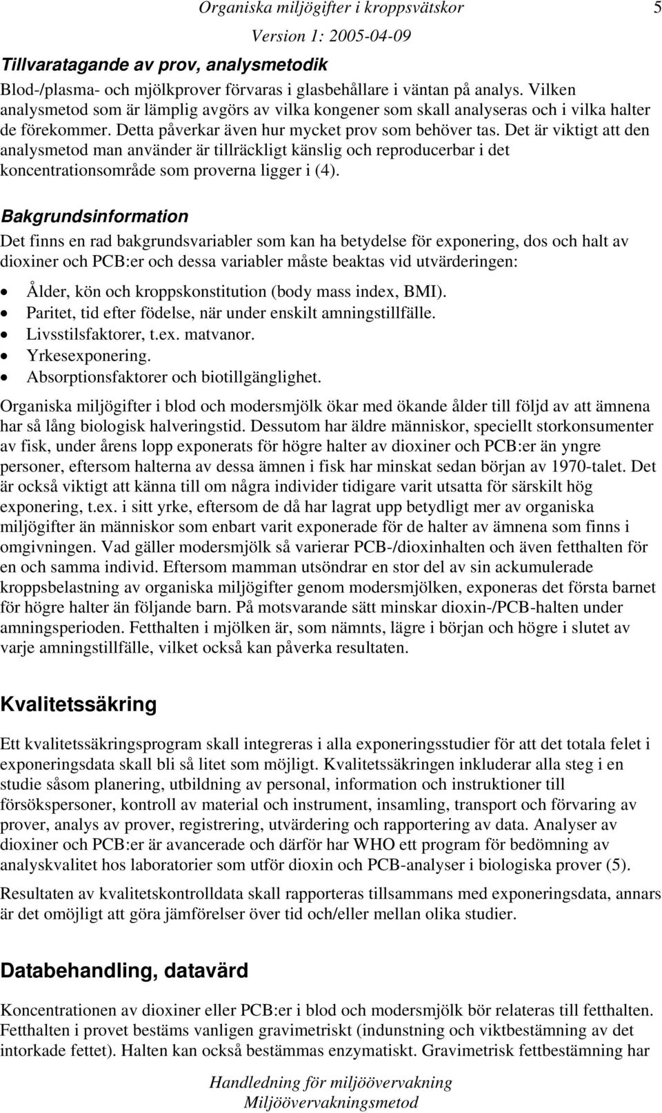 Det är viktigt att den analysmetod man använder är tillräckligt känslig och reproducerbar i det koncentrationsområde som proverna ligger i (4).