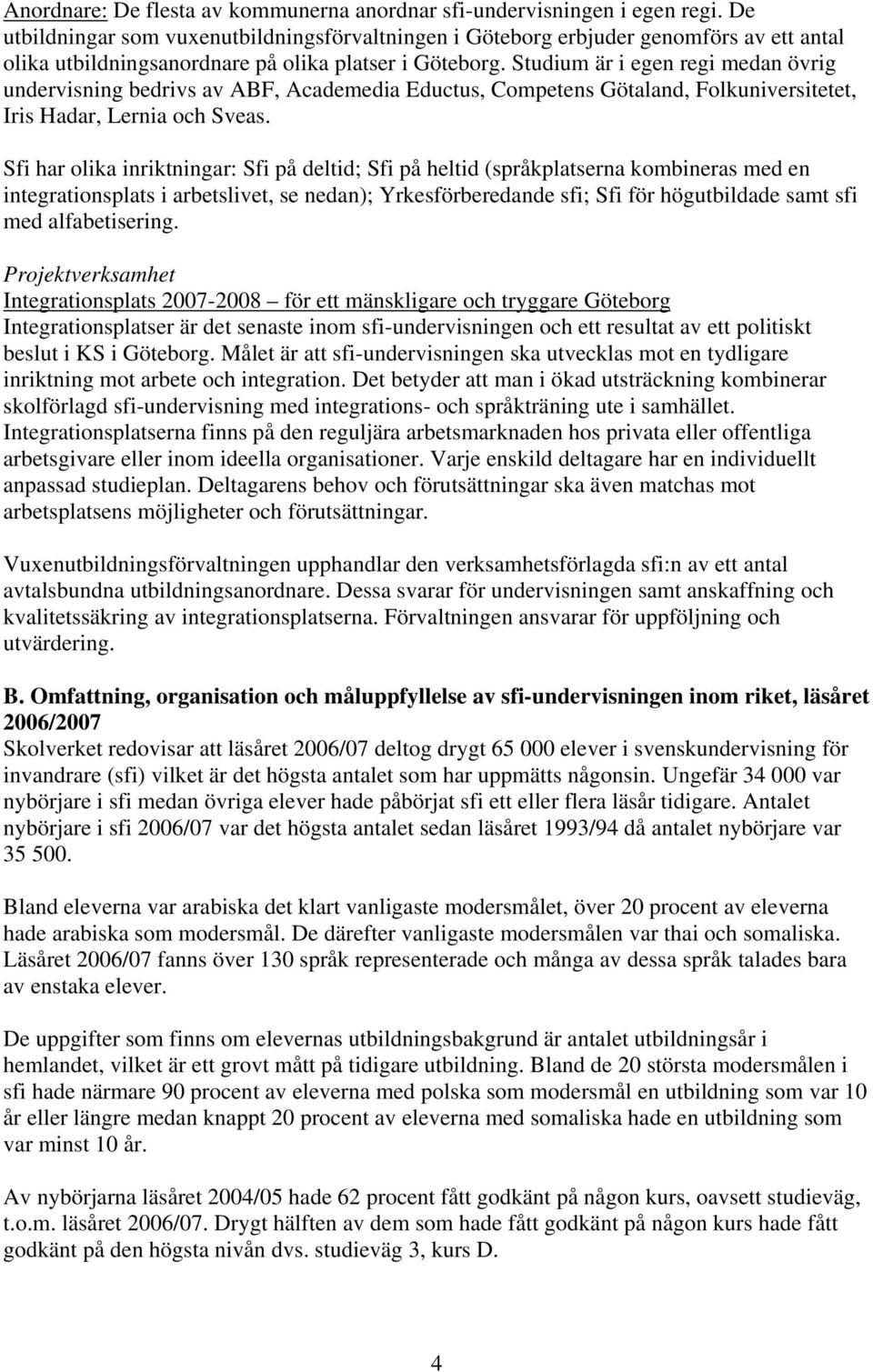 Studium är i egen regi medan övrig undervisning bedrivs av ABF, Academedia Eductus, Competens Götaland, Folkuniversitetet, Iris Hadar, Lernia och Sveas.