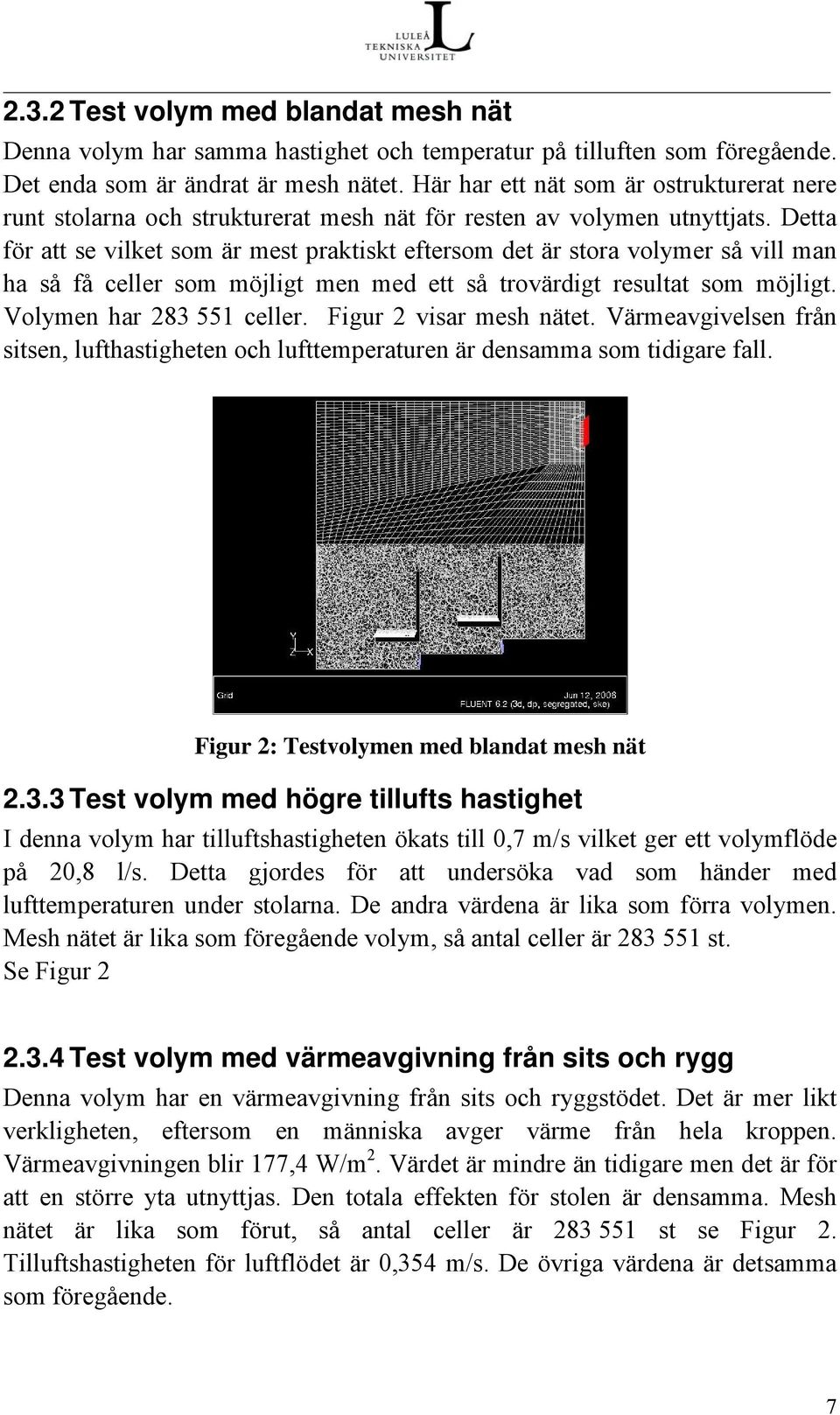 Detta för att se vilket som är mest praktiskt eftersom det är stora volymer så vill man ha så få celler som möjligt men med ett så trovärdigt resultat som möjligt. Volymen har 283 551 celler.