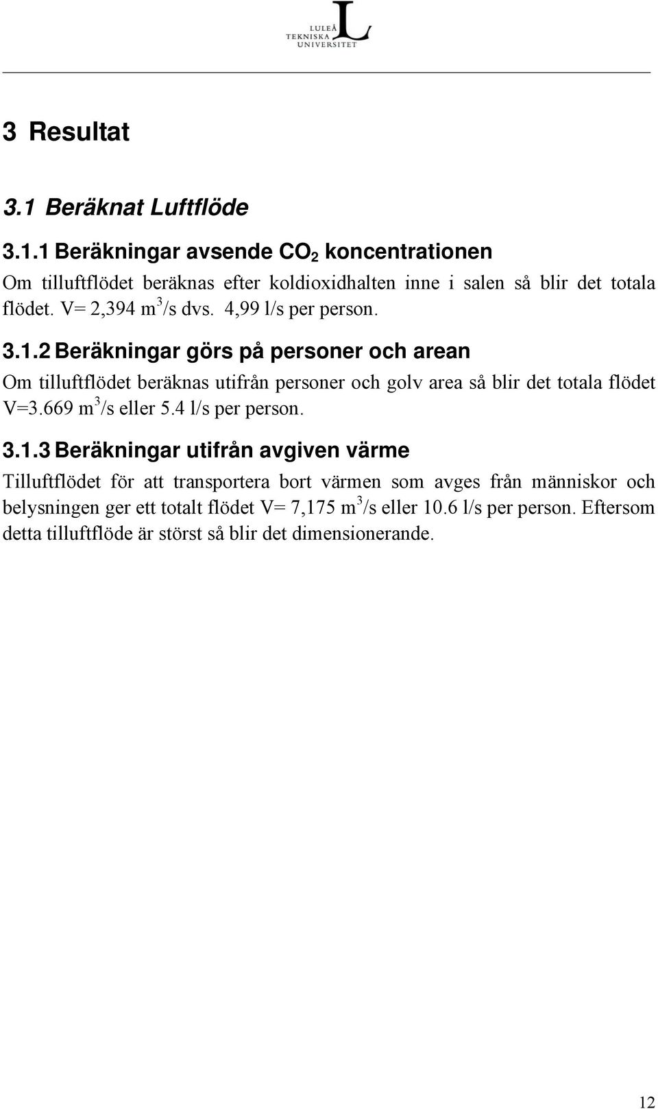 2 Beräkningar görs på personer och arean Om tilluftflödet beräknas utifrån personer och golv area så blir det totala flödet V=3.669 m 3 /s eller 5.