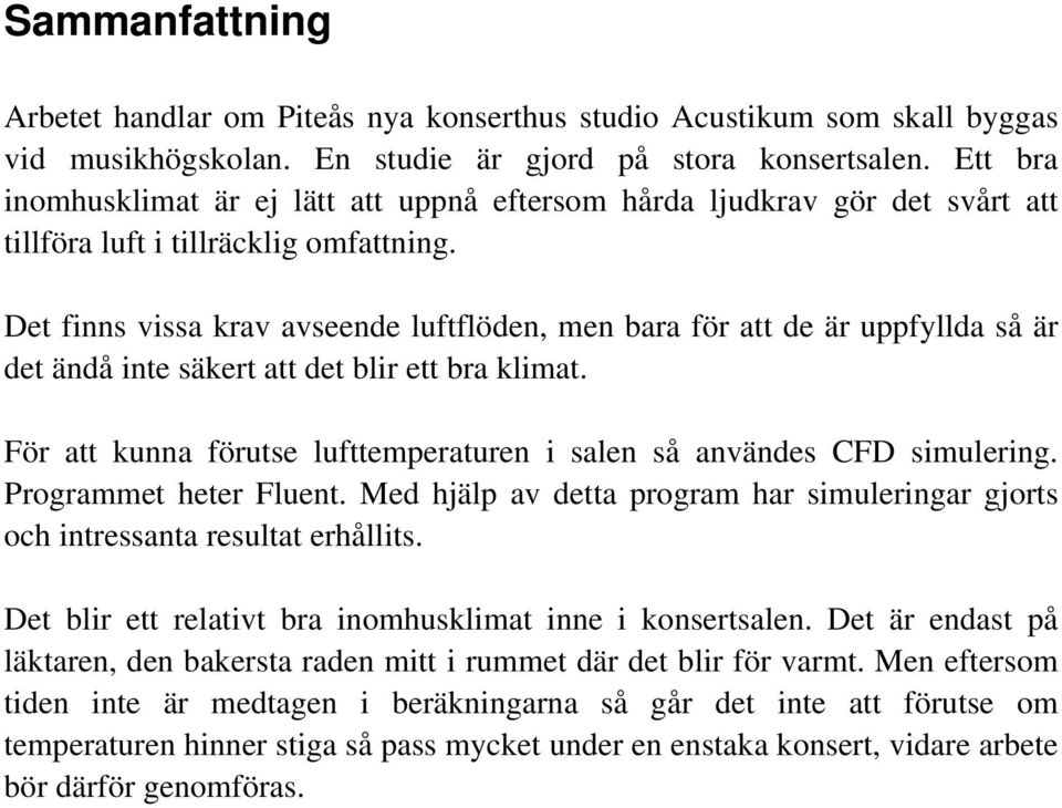 Det finns vissa krav avseende luftflöden, men bara för att de är uppfyllda så är det ändå inte säkert att det blir ett bra klimat.