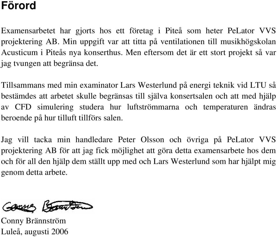 Tillsammans med min examinator Lars Westerlund på energi teknik vid LTU så bestämdes att arbetet skulle begränsas till själva konsertsalen och att med hjälp av CFD simulering studera hur