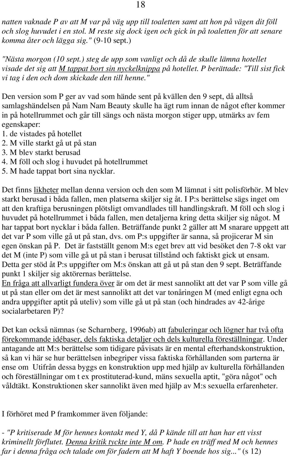 ) steg de upp som vanligt och då de skulle lämna hotellet visade det sig att M tappat bort sin nyckelknippa på hotellet. P berättade: "Till sist fick vi tag i den och dom skickade den till henne.