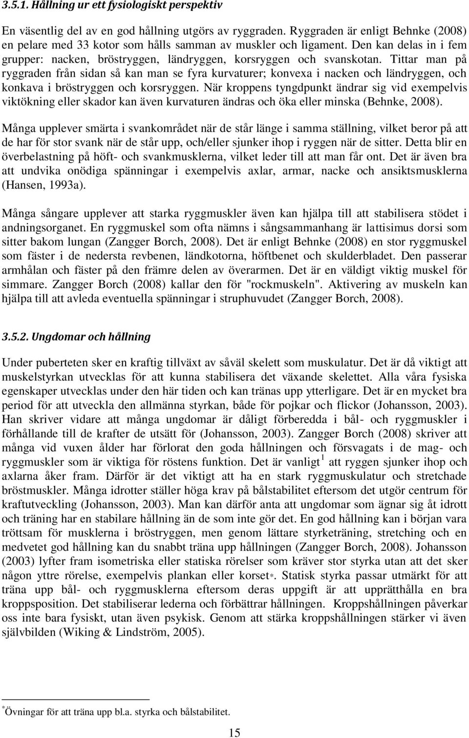 Tittar man på ryggraden från sidan så kan man se fyra kurvaturer; konvexa i nacken och ländryggen, och konkava i bröstryggen och korsryggen.