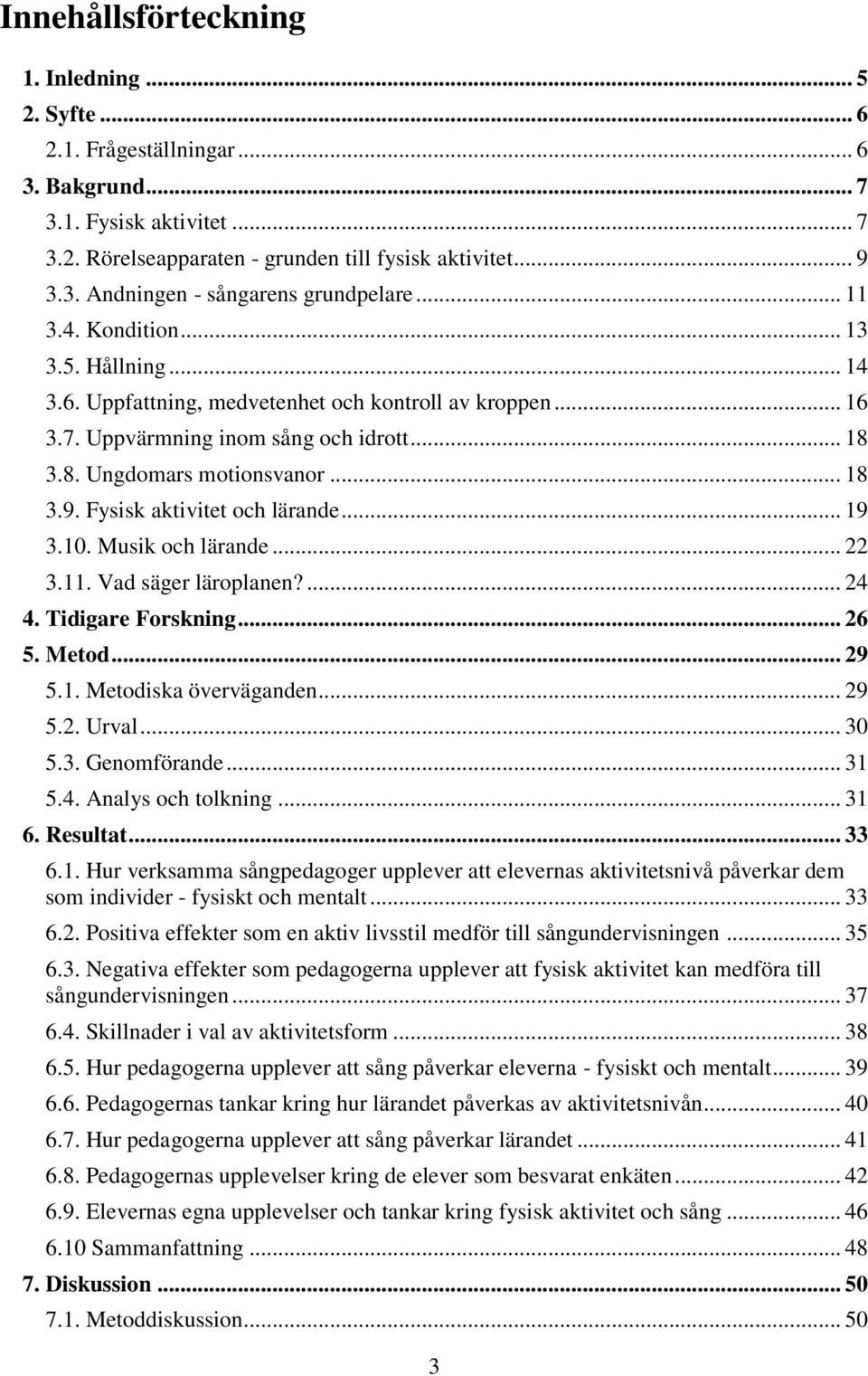 Fysisk aktivitet och lärande... 19 3.10. Musik och lärande... 22 3.11. Vad säger läroplanen?... 24 4. Tidigare Forskning... 26 5. Metod... 29 5.1. Metodiska överväganden... 29 5.2. Urval... 30 5.3. Genomförande.