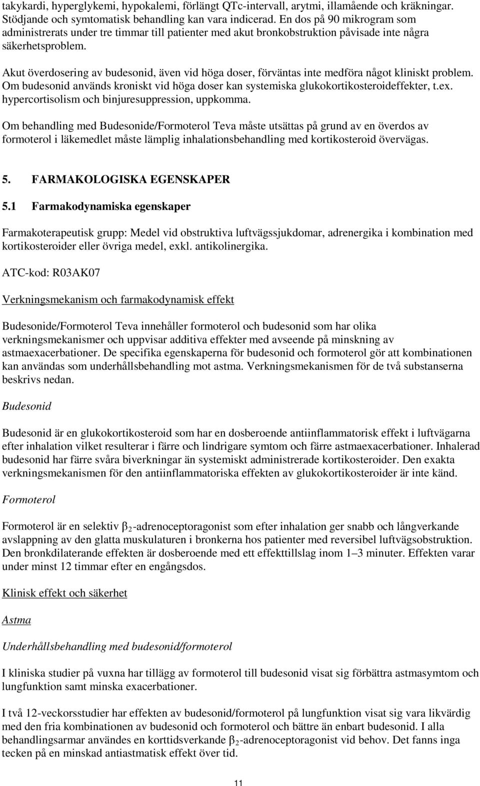 Akut överdosering av budesonid, även vid höga doser, förväntas inte medföra något kliniskt problem. Om budesonid används kroniskt vid höga doser kan systemiska glukokortikosteroideffekter, t.ex.