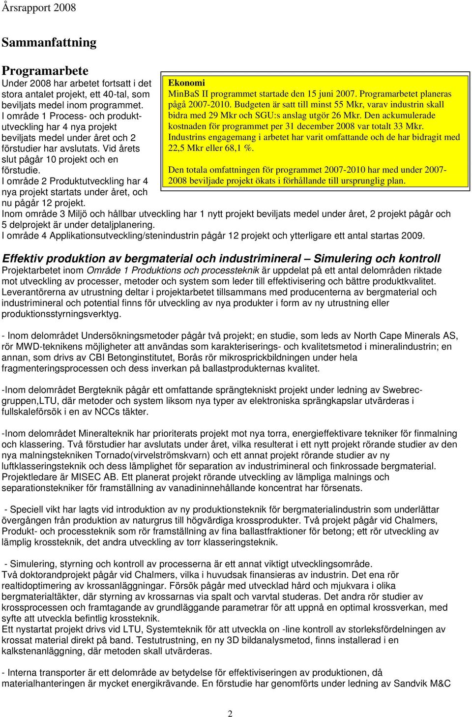 Vid årets slut pågår 10 projekt och en Ekonomi MinBaS II programmet startade den 15 juni 2007. Programarbetet planeras pågå 2007-2010.