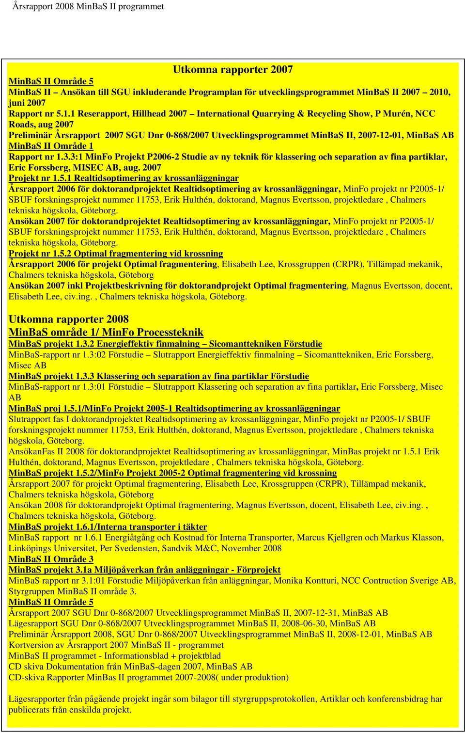 1 Reserapport, Hillhead 2007 International Quarrying & Recycling Show, P Murén, NCC Roads, aug 2007 Preliminär Årsrapport 2007 SGU Dnr 0-868/2007 Utvecklingsprogrammet MinBaS II, 2007-12-01, MinBaS