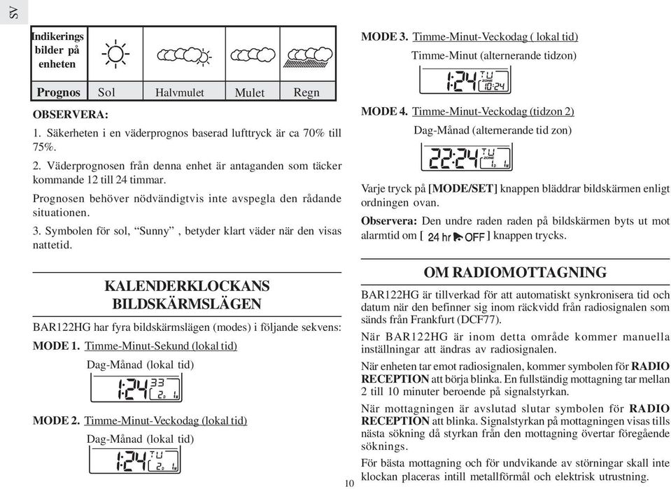 Symbolen för sol, Sunny, betyder klart väder när den visas nattetid. MODE 3. Timme-Minut-Veckodag ( lokal tid) Timme-Minut (alternerande tidzon) MODE 4.