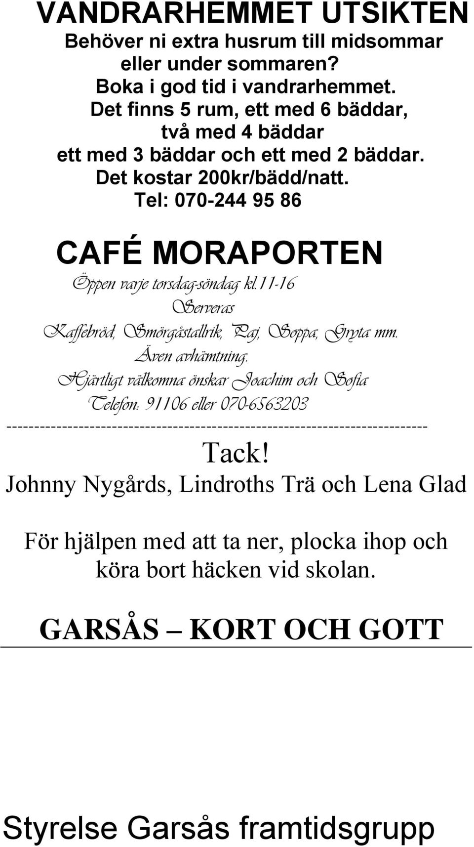 Tel: 070-244 95 86 CAFÉ MORAPORTEN Öppen varje torsdag-söndag kl.11-16 Serveras Kaffebröd, Smörgåstallrik, Paj, Soppa, Gryta mm. Även avhämtning.