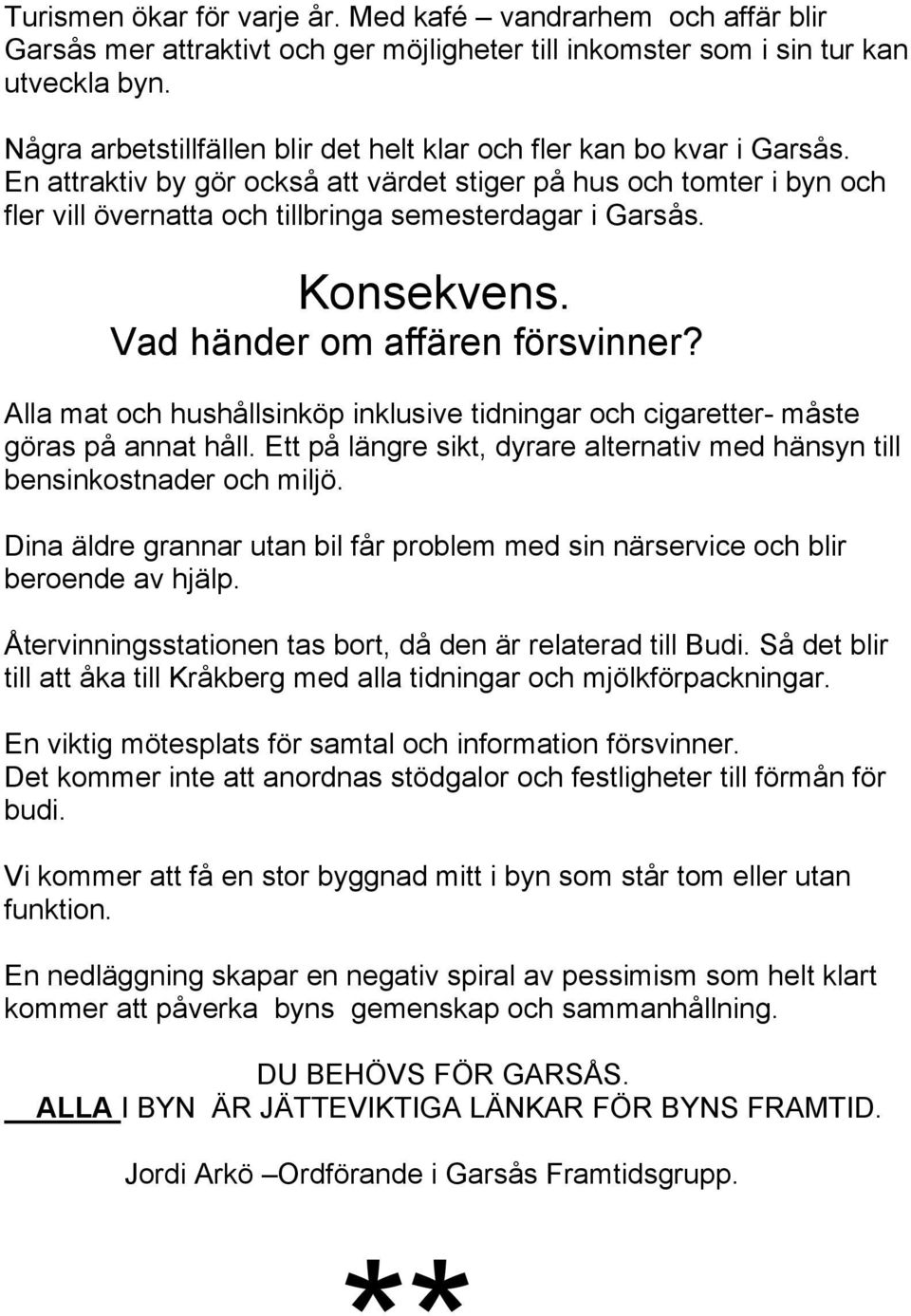 En attraktiv by gör också att värdet stiger på hus och tomter i byn och fler vill övernatta och tillbringa semesterdagar i Garsås. Konsekvens. Vad händer om affären försvinner?